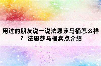 用过的朋友说一说法恩莎马桶怎么样？ 法恩莎马桶卖点介绍